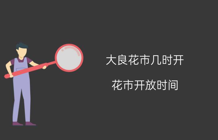 大良花市几时开 花市开放时间：2020年1月20日-2020年1月24日